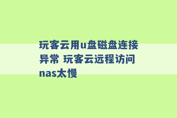 玩客云用u盘磁盘连接异常 玩客云远程访问nas太慢 -第1张图片-电信联通移动号卡网