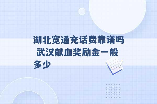 湖北宽通充话费靠谱吗 武汉献血奖励金一般多少 -第1张图片-电信联通移动号卡网