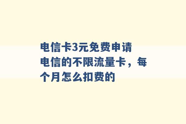 电信卡3元免费申请 电信的不限流量卡，每个月怎么扣费的 -第1张图片-电信联通移动号卡网