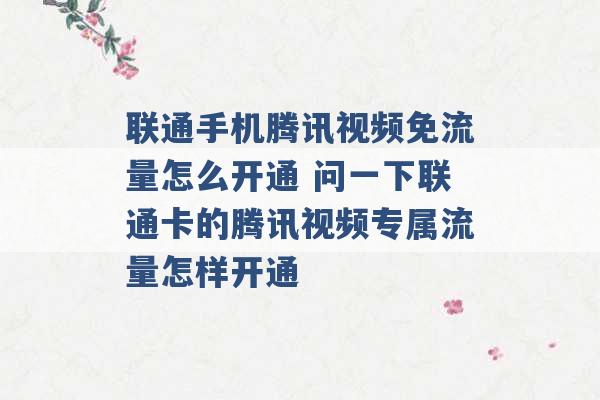 联通手机腾讯视频免流量怎么开通 问一下联通卡的腾讯视频专属流量怎样开通 -第1张图片-电信联通移动号卡网