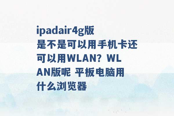 ipadair4g版是不是可以用手机卡还可以用WLAN？WLAN版呢 平板电脑用什么浏览器 -第1张图片-电信联通移动号卡网