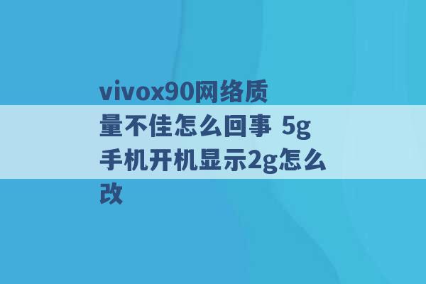 vivox90网络质量不佳怎么回事 5g手机开机显示2g怎么改 -第1张图片-电信联通移动号卡网