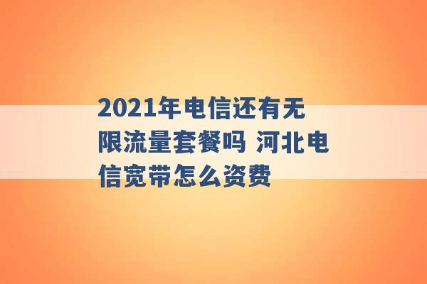 2021年电信还有无限流量套餐吗 河北电信宽带怎么资费 -第1张图片-电信联通移动号卡网