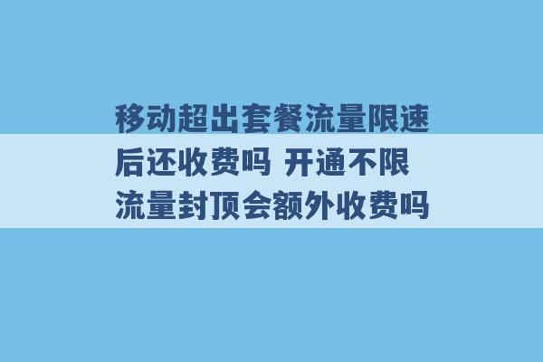 移动超出套餐流量限速后还收费吗 开通不限流量封顶会额外收费吗 -第1张图片-电信联通移动号卡网