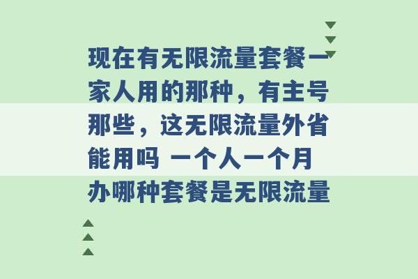 现在有无限流量套餐一家人用的那种，有主号那些，这无限流量外省能用吗 一个人一个月办哪种套餐是无限流量 -第1张图片-电信联通移动号卡网