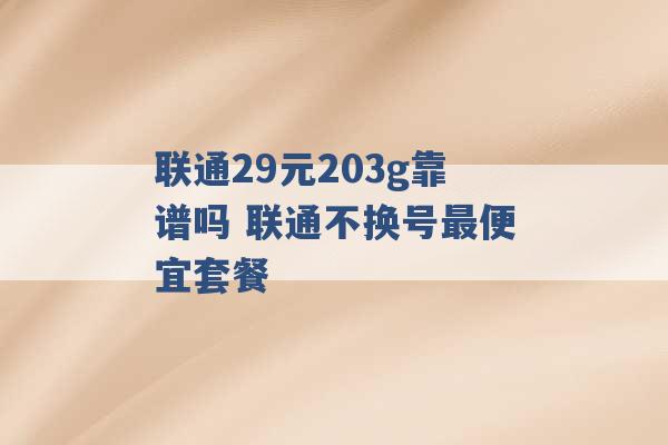 联通29元203g靠谱吗 联通不换号最便宜套餐 -第1张图片-电信联通移动号卡网