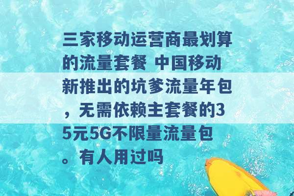 三家移动运营商最划算的流量套餐 中国移动新推出的坑爹流量年包，无需依赖主套餐的35元5G不限量流量包。有人用过吗 -第1张图片-电信联通移动号卡网