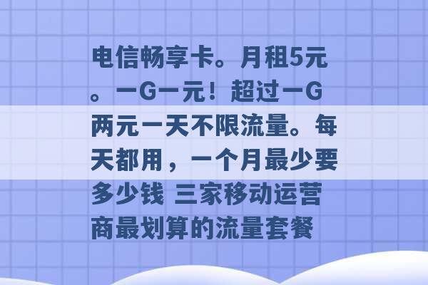 电信畅享卡。月租5元。一G一元！超过一G两元一天不限流量。每天都用，一个月最少要多少钱 三家移动运营商最划算的流量套餐 -第1张图片-电信联通移动号卡网