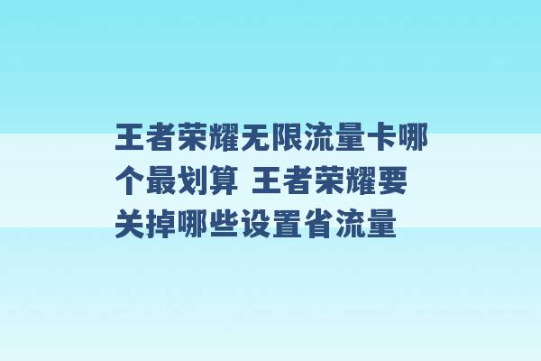 王者荣耀无限流量卡哪个最划算 王者荣耀要关掉哪些设置省流量 -第1张图片-电信联通移动号卡网