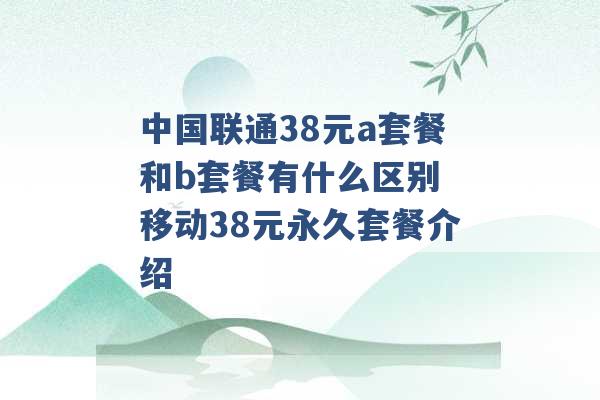 中国联通38元a套餐和b套餐有什么区别 移动38元永久套餐介绍 -第1张图片-电信联通移动号卡网