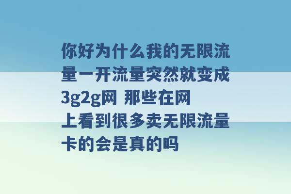 你好为什么我的无限流量一开流量突然就变成3g2g网 那些在网上看到很多卖无限流量卡的会是真的吗 -第1张图片-电信联通移动号卡网