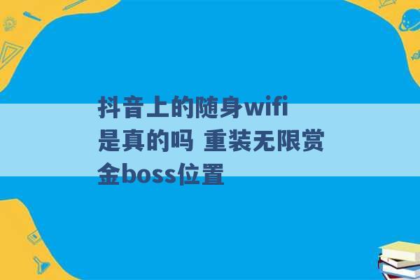 抖音上的随身wifi是真的吗 重装无限赏金boss位置 -第1张图片-电信联通移动号卡网