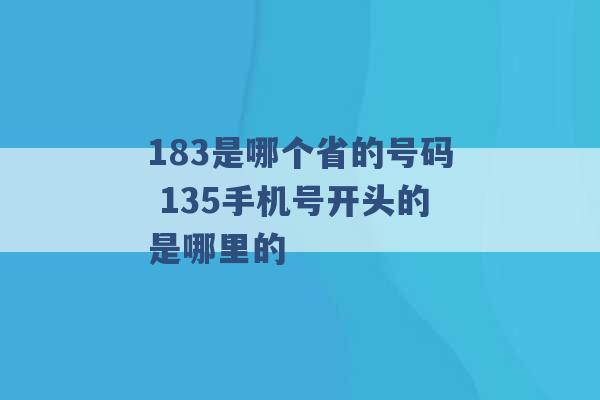 183是哪个省的号码 135手机号开头的是哪里的 -第1张图片-电信联通移动号卡网