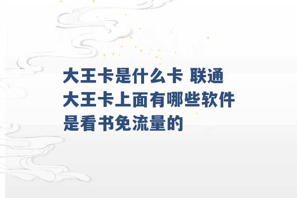 大王卡是什么卡 联通大王卡上面有哪些软件是看书免流量的 -第1张图片-电信联通移动号卡网