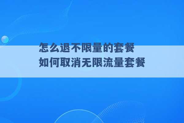 怎么退不限量的套餐 如何取消无限流量套餐 -第1张图片-电信联通移动号卡网