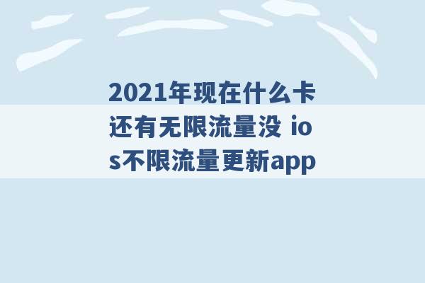 2021年现在什么卡还有无限流量没 ios不限流量更新app -第1张图片-电信联通移动号卡网