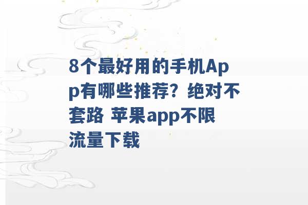 8个最好用的手机App有哪些推荐？绝对不套路 苹果app不限流量下载 -第1张图片-电信联通移动号卡网