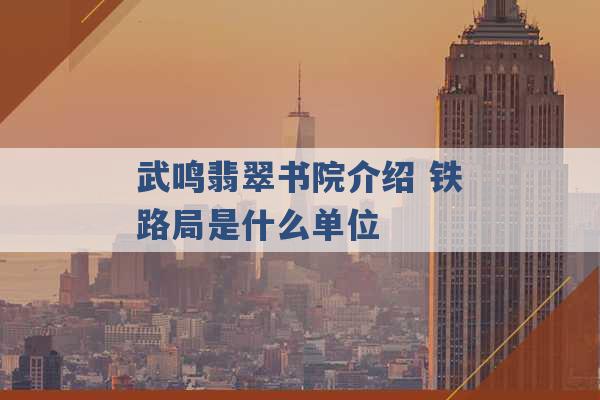 武鸣翡翠书院介绍 铁路局是什么单位 -第1张图片-电信联通移动号卡网