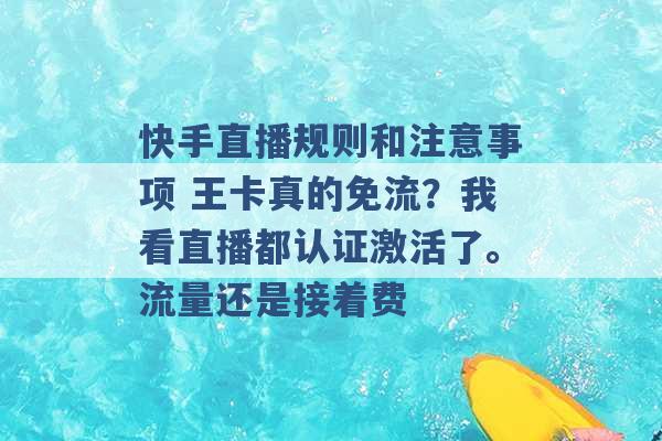 快手直播规则和注意事项 王卡真的免流？我看直播都认证激活了。流量还是接着费 -第1张图片-电信联通移动号卡网