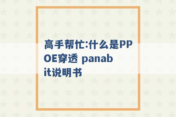 高手帮忙:什么是PPOE穿透 panabit说明书 -第1张图片-电信联通移动号卡网