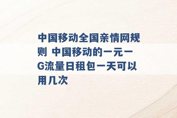 中国移动全国亲情网规则 中国移动的一元一G流量日租包一天可以用几次 -第1张图片-电信联通移动号卡网