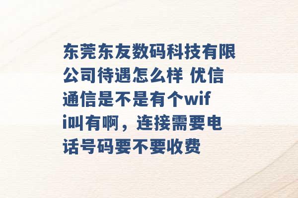 东莞东友数码科技有限公司待遇怎么样 优信通信是不是有个wifi叫有啊，连接需要电话号码要不要收费 -第1张图片-电信联通移动号卡网