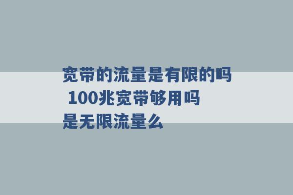 宽带的流量是有限的吗 100兆宽带够用吗是无限流量么 -第1张图片-电信联通移动号卡网