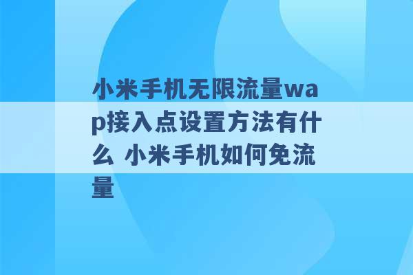 小米手机无限流量wap接入点设置方法有什么 小米手机如何免流量 -第1张图片-电信联通移动号卡网