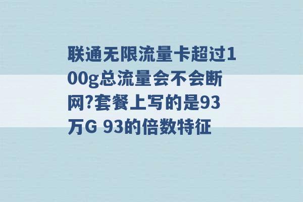 联通无限流量卡超过100g总流量会不会断网?套餐上写的是93万G 93的倍数特征 -第1张图片-电信联通移动号卡网