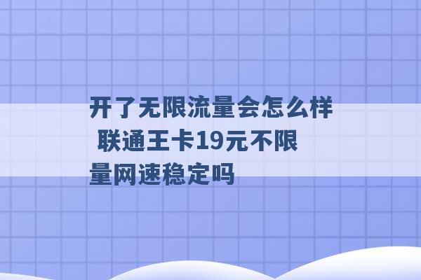 开了无限流量会怎么样 联通王卡19元不限量网速稳定吗 -第1张图片-电信联通移动号卡网