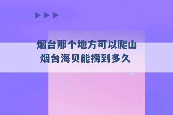 烟台那个地方可以爬山 烟台海贝能捞到多久 -第1张图片-电信联通移动号卡网