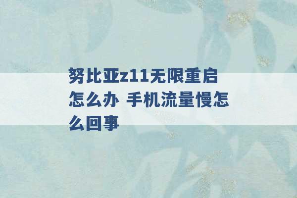 努比亚z11无限重启怎么办 手机流量慢怎么回事 -第1张图片-电信联通移动号卡网