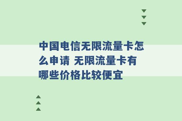 中国电信无限流量卡怎么申请 无限流量卡有哪些价格比较便宜 -第1张图片-电信联通移动号卡网