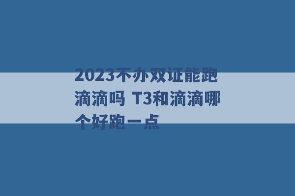 2023不办双证能跑滴滴吗 T3和滴滴哪个好跑一点 -第1张图片-电信联通移动号卡网