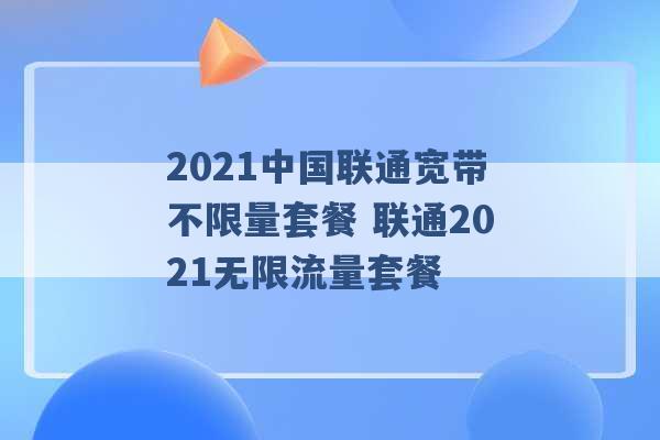 2021中国联通宽带不限量套餐 联通2021无限流量套餐 -第1张图片-电信联通移动号卡网