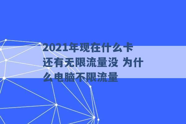 2021年现在什么卡还有无限流量没 为什么电脑不限流量 -第1张图片-电信联通移动号卡网