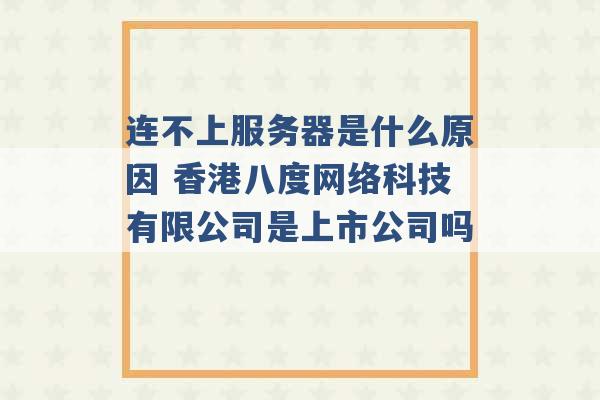 连不上服务器是什么原因 香港八度网络科技有限公司是上市公司吗 -第1张图片-电信联通移动号卡网