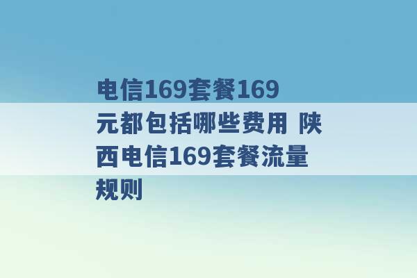 电信169套餐169元都包括哪些费用 陕西电信169套餐流量规则 -第1张图片-电信联通移动号卡网