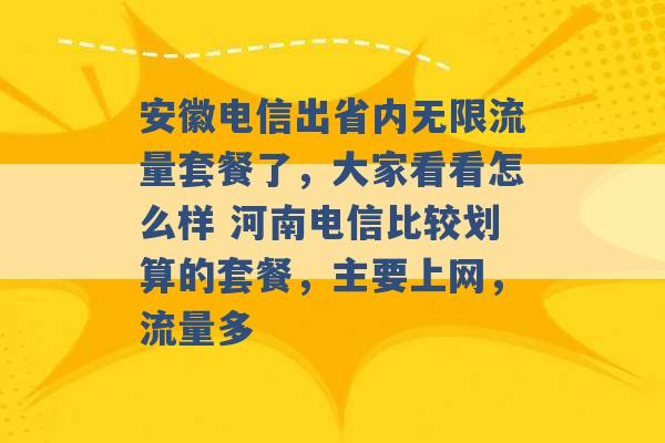 安徽电信出省内无限流量套餐了，大家看看怎么样 河南电信比较划算的套餐，主要上网，流量多 -第1张图片-电信联通移动号卡网