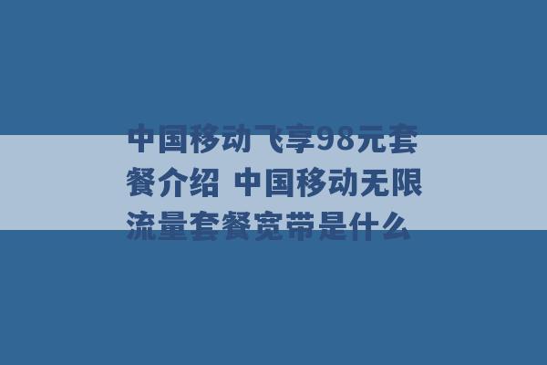 中国移动飞享98元套餐介绍 中国移动无限流量套餐宽带是什么 -第1张图片-电信联通移动号卡网