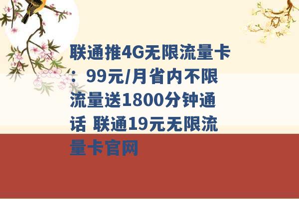 联通推4G无限流量卡：99元/月省内不限流量送1800分钟通话 联通19元无限流量卡官网 -第1张图片-电信联通移动号卡网