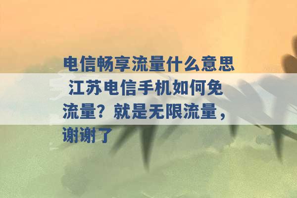 电信畅享流量什么意思 江苏电信手机如何免流量？就是无限流量，谢谢了 -第1张图片-电信联通移动号卡网