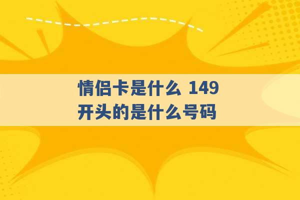 情侣卡是什么 149开头的是什么号码 -第1张图片-电信联通移动号卡网