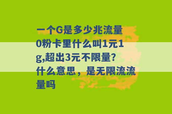 一个G是多少兆流量 0粉卡里什么叫1元1g,超出3元不限量？什么意思，是无限流流量吗 -第1张图片-电信联通移动号卡网