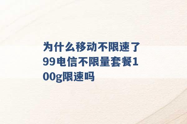 为什么移动不限速了 99电信不限量套餐100g限速吗 -第1张图片-电信联通移动号卡网