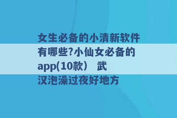 女生必备的小清新软件有哪些?小仙女必备的app(10款） 武汉泡澡过夜好地方 -第1张图片-电信联通移动号卡网