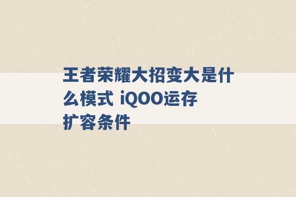 王者荣耀大招变大是什么模式 iQOO运存扩容条件 -第1张图片-电信联通移动号卡网