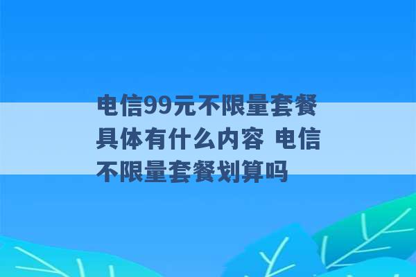 电信99元不限量套餐具体有什么内容 电信不限量套餐划算吗 -第1张图片-电信联通移动号卡网