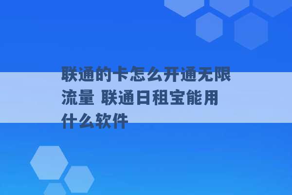 联通的卡怎么开通无限流量 联通日租宝能用什么软件 -第1张图片-电信联通移动号卡网