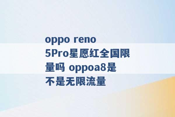 oppo reno 5Pro星愿红全国限量吗 oppoa8是不是无限流量 -第1张图片-电信联通移动号卡网